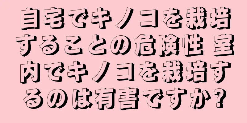 自宅でキノコを栽培することの危険性 室内でキノコを栽培するのは有害ですか?