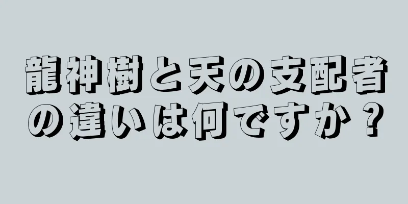 龍神樹と天の支配者の違いは何ですか？