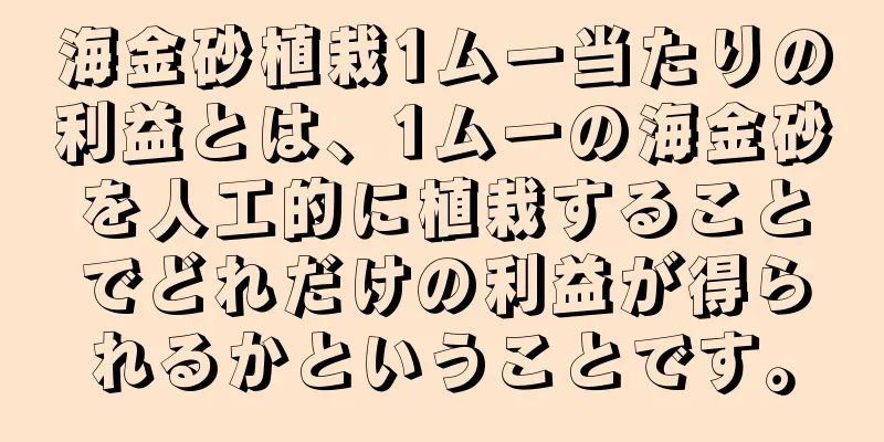 海金砂植栽1ムー当たりの利益とは、1ムーの海金砂を人工的に植栽することでどれだけの利益が得られるかということです。