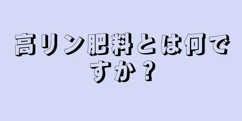 高リン肥料とは何ですか？