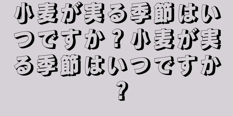 小麦が実る季節はいつですか？小麦が実る季節はいつですか？