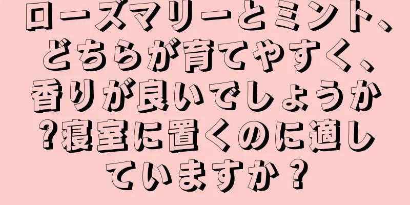 ローズマリーとミント、どちらが育てやすく、香りが良いでしょうか?寝室に置くのに適していますか？
