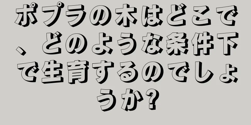 ポプラの木はどこで、どのような条件下で生育するのでしょうか?