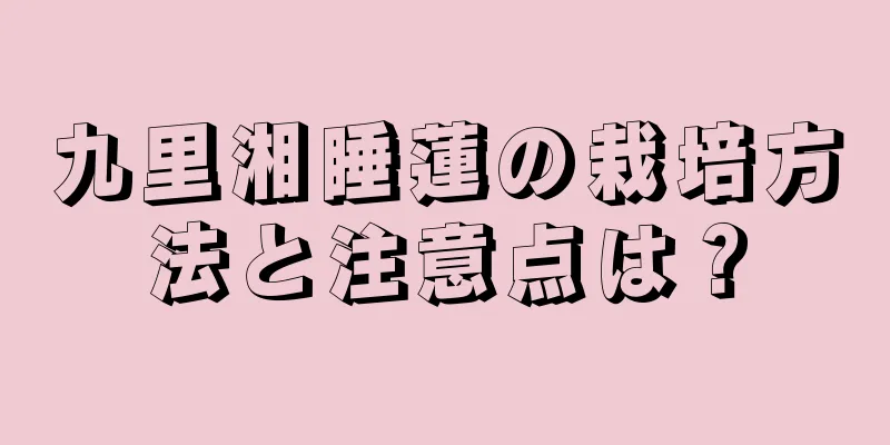 九里湘睡蓮の栽培方法と注意点は？