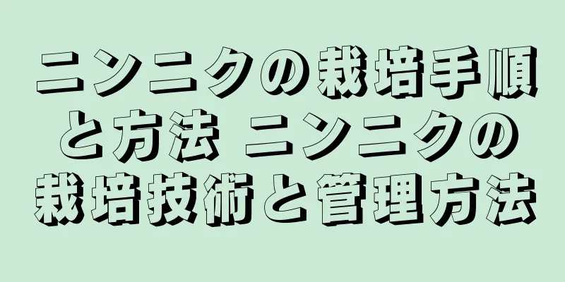 ニンニクの栽培手順と方法 ニンニクの栽培技術と管理方法