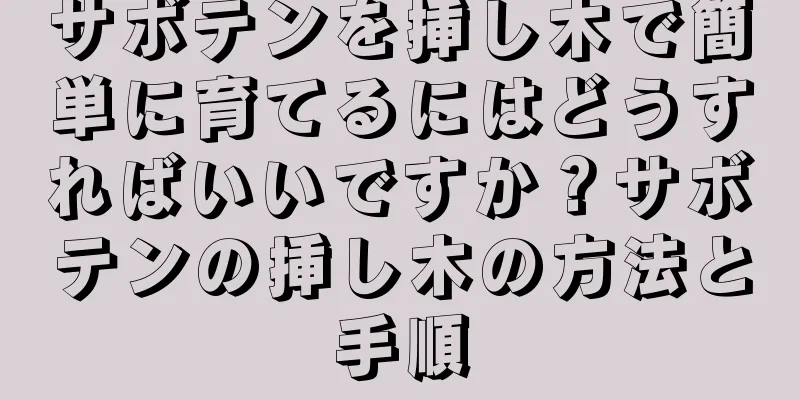 サボテンを挿し木で簡単に育てるにはどうすればいいですか？サボテンの挿し木の方法と手順