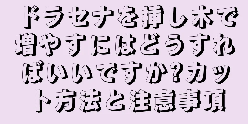 ドラセナを挿し木で増やすにはどうすればいいですか?カット方法と注意事項