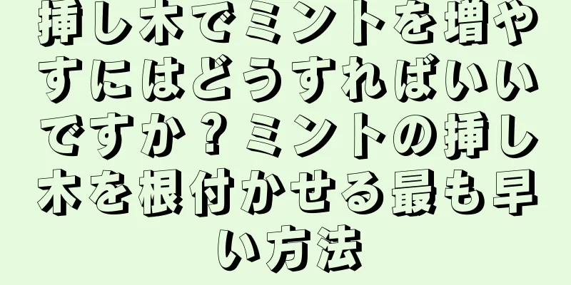 挿し木でミントを増やすにはどうすればいいですか？ミントの挿し木を根付かせる最も早い方法