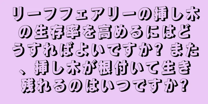 リーフフェアリーの挿し木の生存率を高めるにはどうすればよいですか? また、挿し木が根付いて生き残れるのはいつですか?