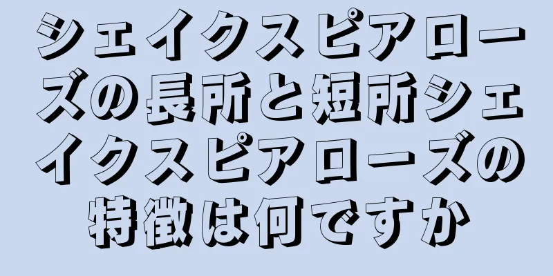 シェイクスピアローズの長所と短所シェイクスピアローズの特徴は何ですか