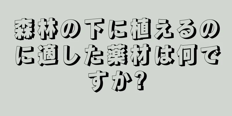 森林の下に植えるのに適した薬材は何ですか?