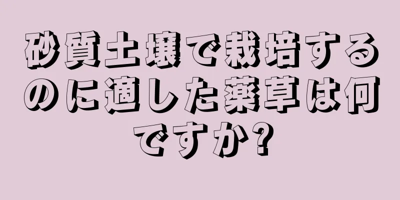 砂質土壌で栽培するのに適した薬草は何ですか?