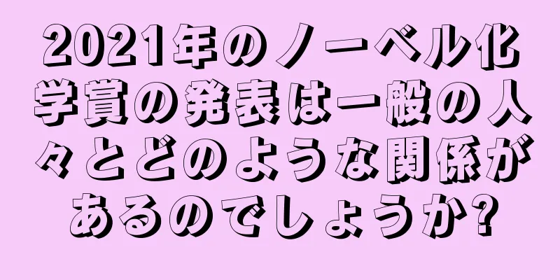 2021年のノーベル化学賞の発表は一般の人々とどのような関係があるのでしょうか?