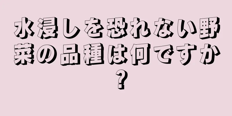 水浸しを恐れない野菜の品種は何ですか？