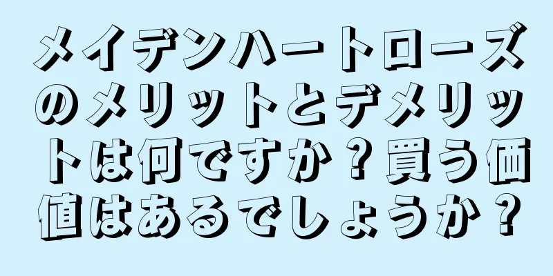 メイデンハートローズのメリットとデメリットは何ですか？買う価値はあるでしょうか？