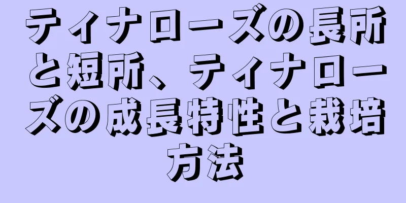 ティナローズの長所と短所、ティナローズの成長特性と栽培方法