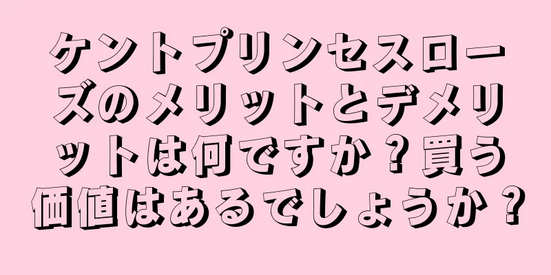 ケントプリンセスローズのメリットとデメリットは何ですか？買う価値はあるでしょうか？
