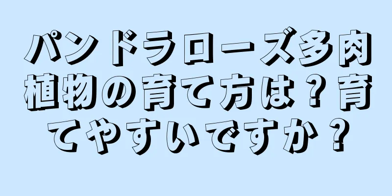 パンドラローズ多肉植物の育て方は？育てやすいですか？