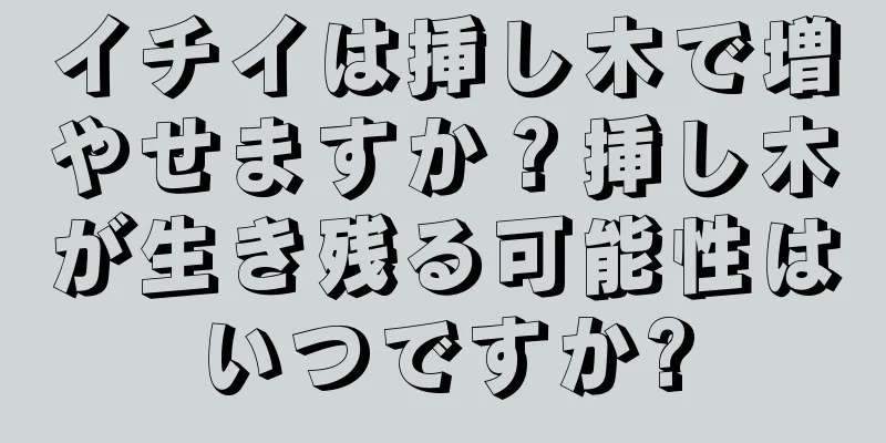 イチイは挿し木で増やせますか？挿し木が生き残る可能性はいつですか?
