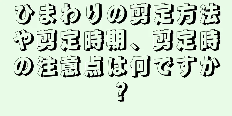 ひまわりの剪定方法や剪定時期、剪定時の注意点は何ですか？