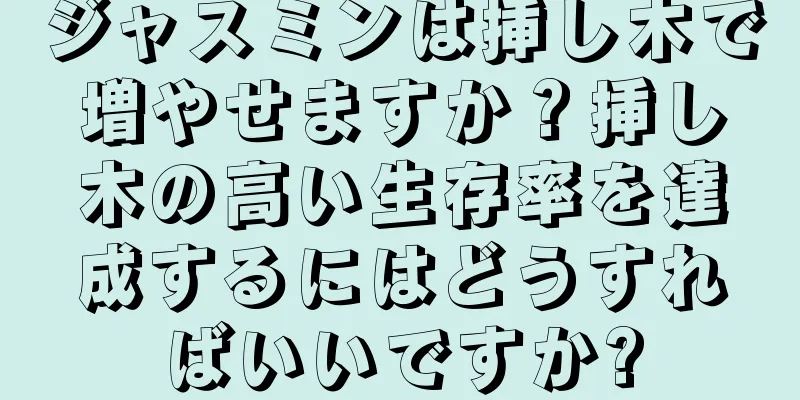 ジャスミンは挿し木で増やせますか？挿し木の高い生存率を達成するにはどうすればいいですか?