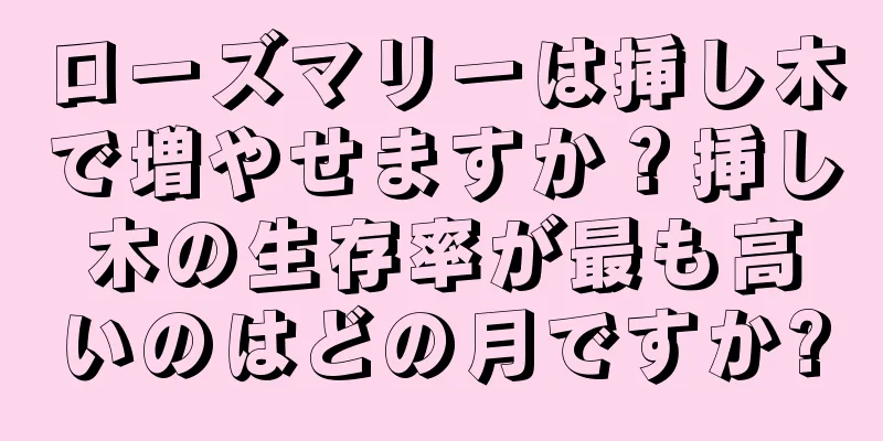 ローズマリーは挿し木で増やせますか？挿し木の生存率が最も高いのはどの月ですか?