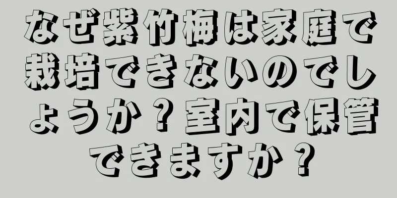 なぜ紫竹梅は家庭で栽培できないのでしょうか？室内で保管できますか？