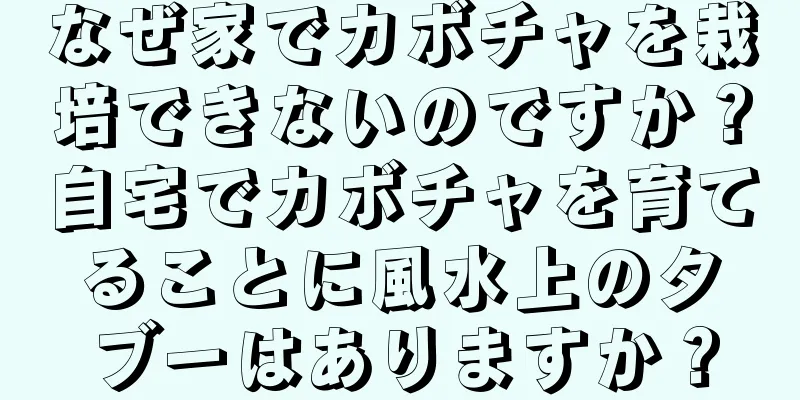 なぜ家でカボチャを栽培できないのですか？自宅でカボチャを育てることに風水上のタブーはありますか？