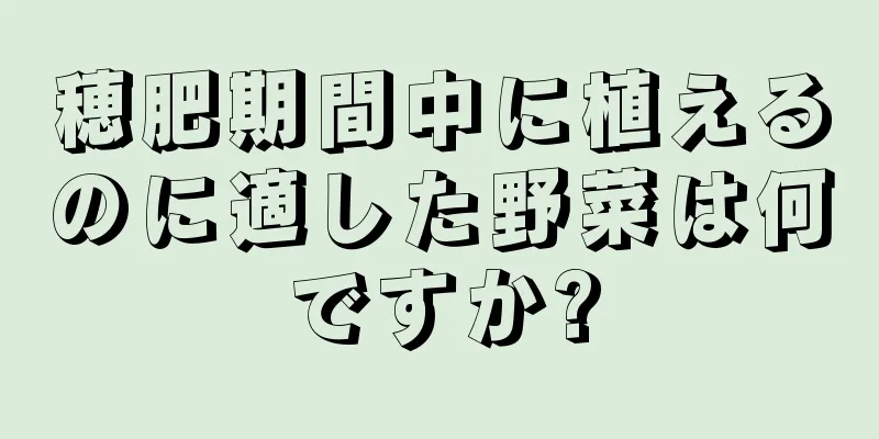 穂肥期間中に植えるのに適した野菜は何ですか?