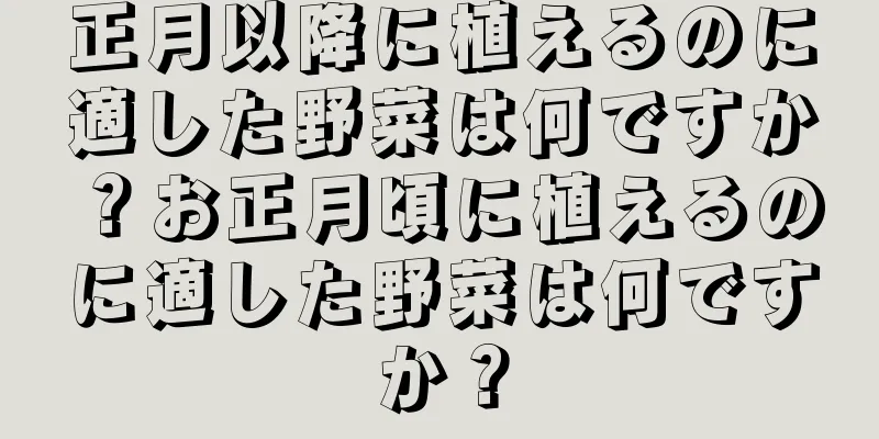 正月以降に植えるのに適した野菜は何ですか？お正月頃に植えるのに適した野菜は何ですか？