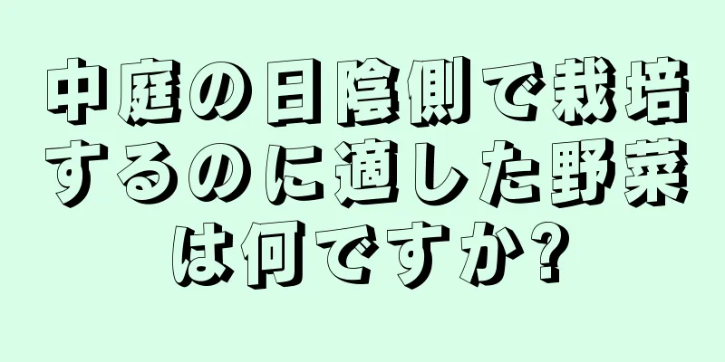 中庭の日陰側で栽培するのに適した野菜は何ですか?