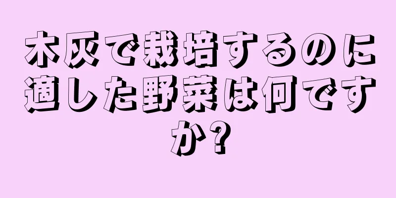 木灰で栽培するのに適した野菜は何ですか?