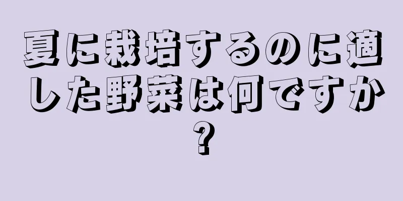 夏に栽培するのに適した野菜は何ですか?