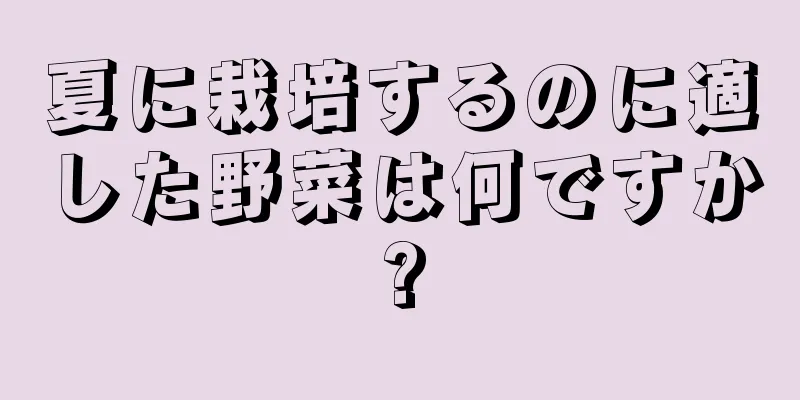 夏に栽培するのに適した野菜は何ですか?