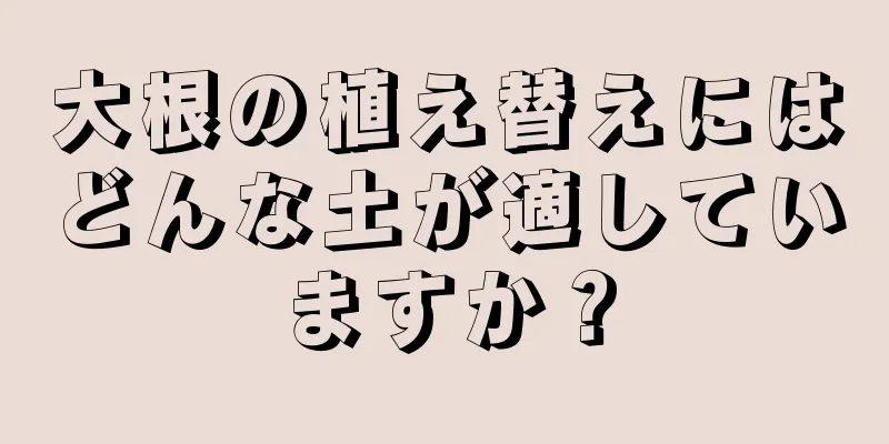 大根の植え替えにはどんな土が適していますか？
