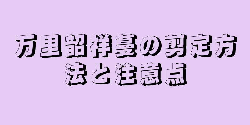 万里韶祥蔓の剪定方法と注意点