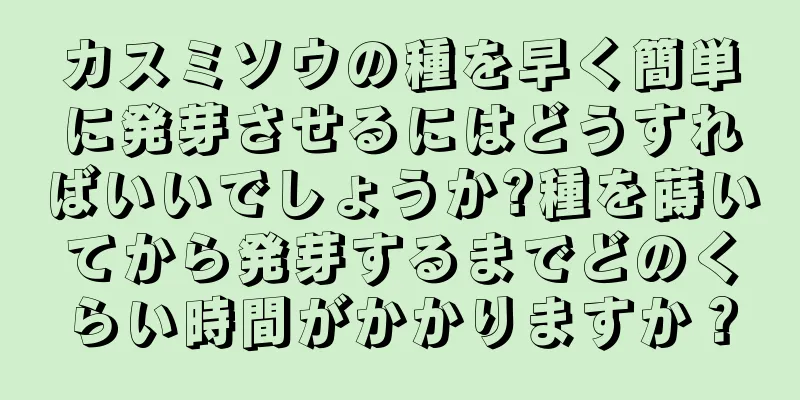 カスミソウの種を早く簡単に発芽させるにはどうすればいいでしょうか?種を蒔いてから発芽するまでどのくらい時間がかかりますか？