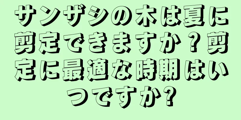 サンザシの木は夏に剪定できますか？剪定に最適な時期はいつですか?