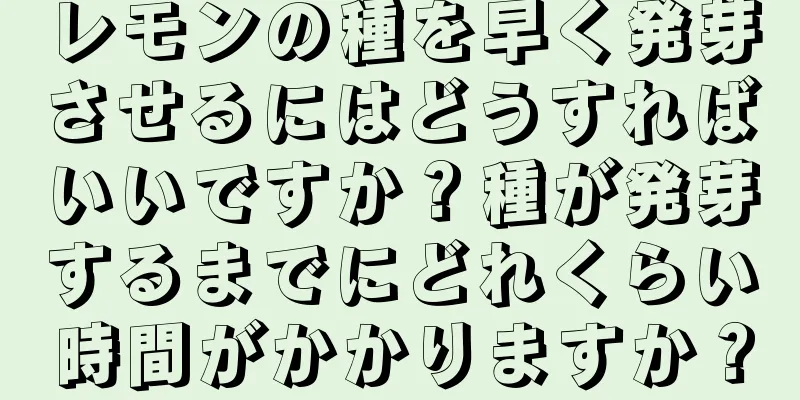 レモンの種を早く発芽させるにはどうすればいいですか？種が発芽するまでにどれくらい時間がかかりますか？
