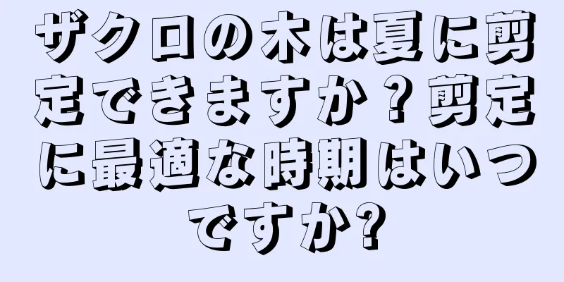 ザクロの木は夏に剪定できますか？剪定に最適な時期はいつですか?