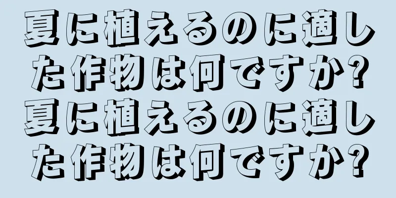 夏に植えるのに適した作物は何ですか?夏に植えるのに適した作物は何ですか?