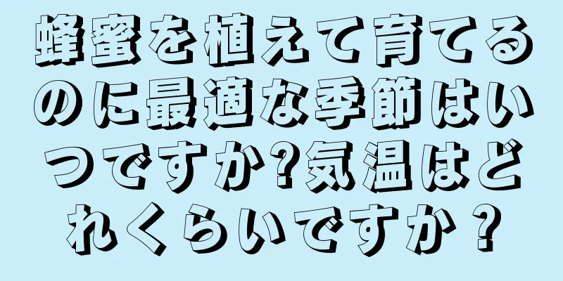 蜂蜜を植えて育てるのに最適な季節はいつですか?気温はどれくらいですか？