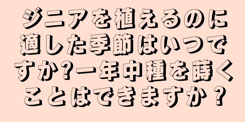 ジニアを植えるのに適した季節はいつですか?一年中種を蒔くことはできますか？