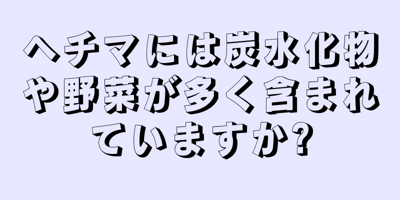 ヘチマには炭水化物や野菜が多く含まれていますか?