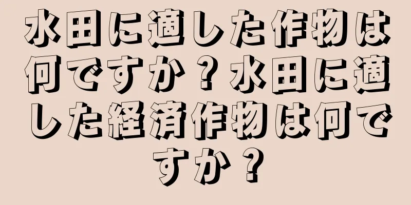 水田に適した作物は何ですか？水田に適した経済作物は何ですか？