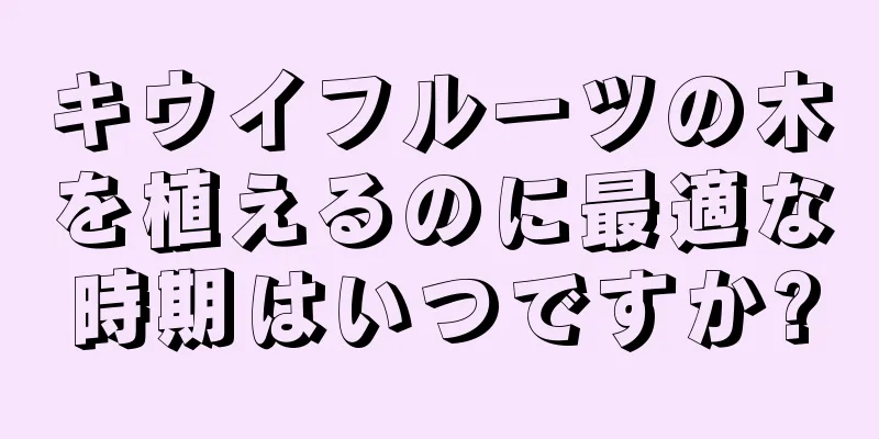 キウイフルーツの木を植えるのに最適な時期はいつですか?