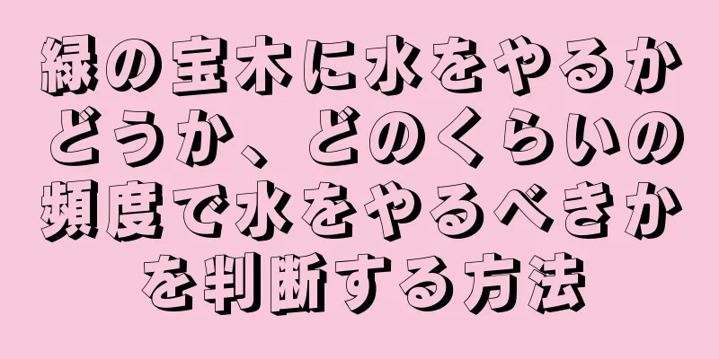 緑の宝木に水をやるかどうか、どのくらいの頻度で水をやるべきかを判断する方法