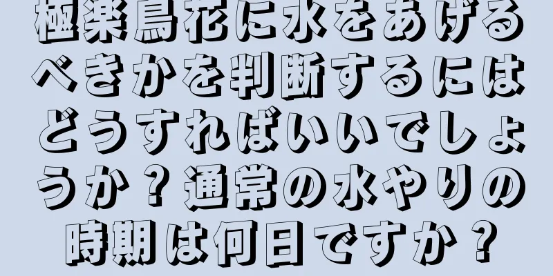 極楽鳥花に水をあげるべきかを判断するにはどうすればいいでしょうか？通常の水やりの時期は何日ですか？