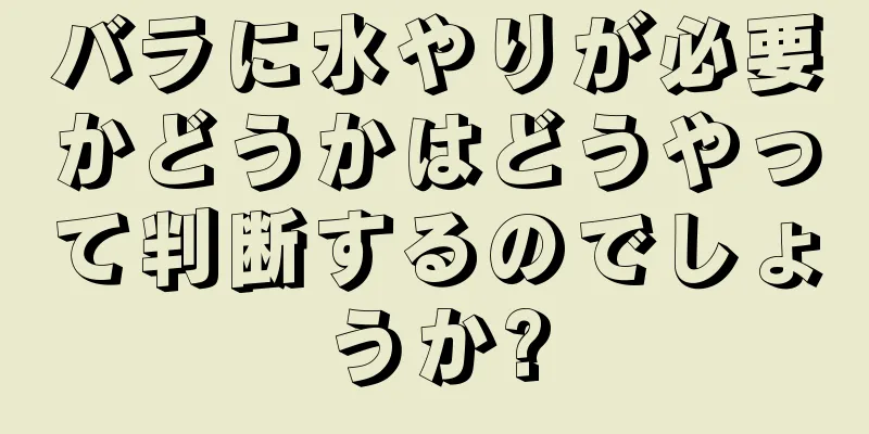 バラに水やりが必要かどうかはどうやって判断するのでしょうか?
