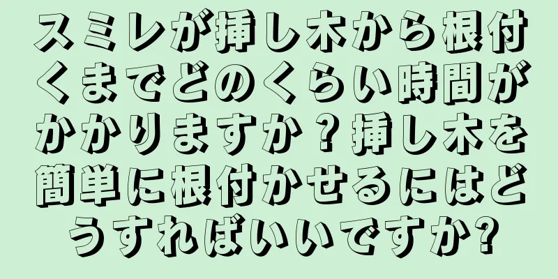 スミレが挿し木から根付くまでどのくらい時間がかかりますか？挿し木を簡単に根付かせるにはどうすればいいですか?